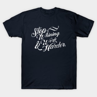 Stop Whining Work Harder T-Shirt